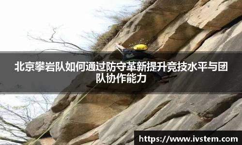 北京攀岩队如何通过防守革新提升竞技水平与团队协作能力