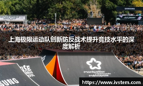 上海极限运动队创新防反战术提升竞技水平的深度解析