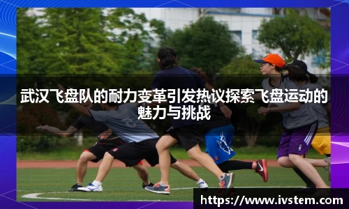 武汉飞盘队的耐力变革引发热议探索飞盘运动的魅力与挑战