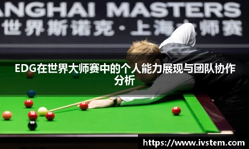 EDG在世界大师赛中的个人能力展现与团队协作分析