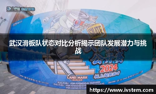 武汉滑板队状态对比分析揭示团队发展潜力与挑战