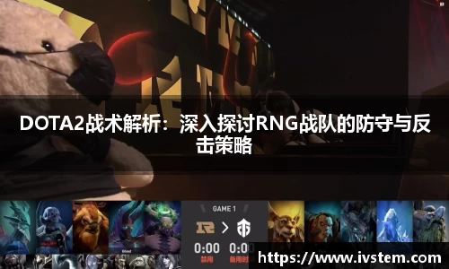 DOTA2战术解析：深入探讨RNG战队的防守与反击策略
