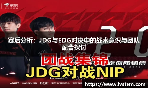 赛后分析：JDG与EDG对决中的战术意识与团队配合探讨