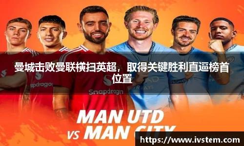 曼城击败曼联横扫英超，取得关键胜利直逼榜首位置