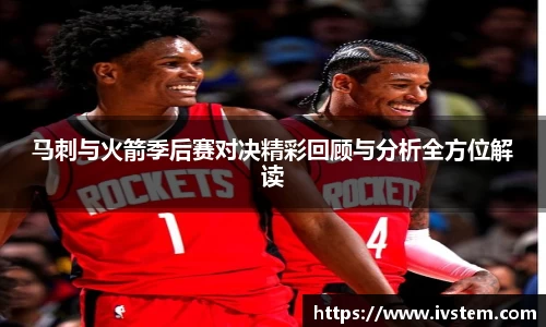 马刺与火箭季后赛对决精彩回顾与分析全方位解读
