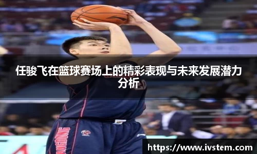 任骏飞在篮球赛场上的精彩表现与未来发展潜力分析