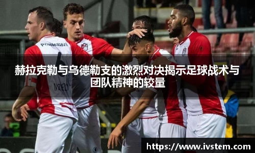 赫拉克勒与乌德勒支的激烈对决揭示足球战术与团队精神的较量