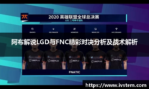阿布解说LGD与FNC精彩对决分析及战术解析