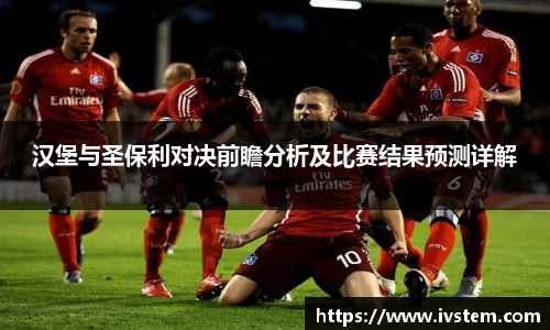 汉堡与圣保利对决前瞻分析及比赛结果预测详解