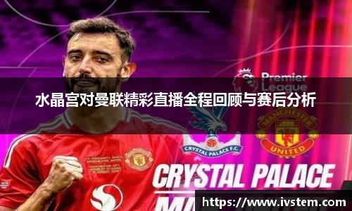水晶宫对曼联精彩直播全程回顾与赛后分析