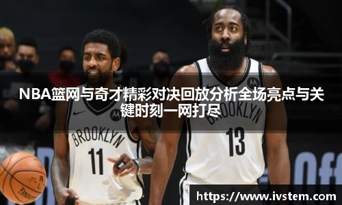 NBA篮网与奇才精彩对决回放分析全场亮点与关键时刻一网打尽