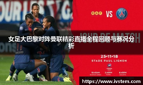女足大巴黎对阵曼联精彩直播全程回顾与赛况分析