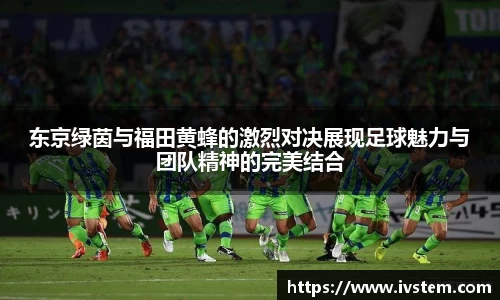 东京绿茵与福田黄蜂的激烈对决展现足球魅力与团队精神的完美结合