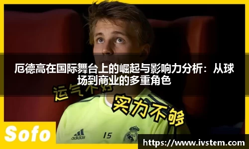 厄德高在国际舞台上的崛起与影响力分析：从球场到商业的多重角色