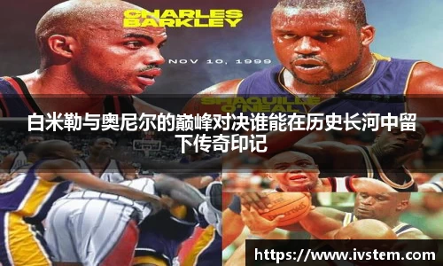 白米勒与奥尼尔的巅峰对决谁能在历史长河中留下传奇印记