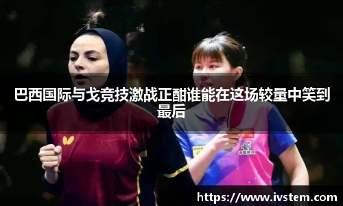 巴西国际与戈竞技激战正酣谁能在这场较量中笑到最后