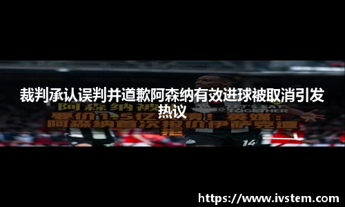 裁判承认误判并道歉阿森纳有效进球被取消引发热议