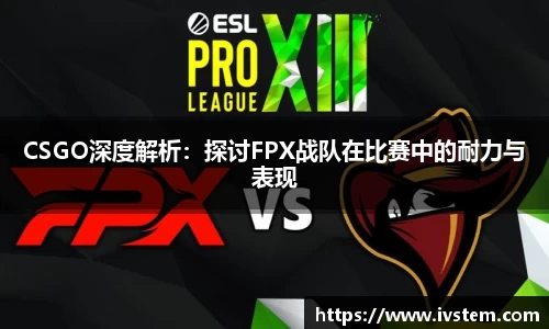 CSGO深度解析：探讨FPX战队在比赛中的耐力与表现