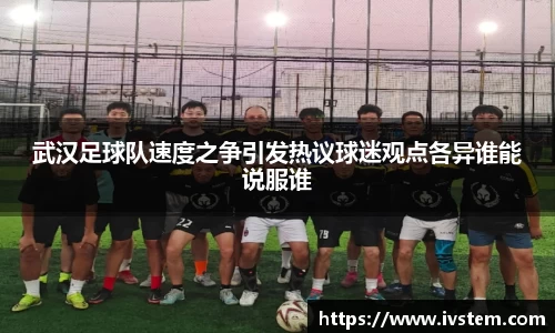 武汉足球队速度之争引发热议球迷观点各异谁能说服谁