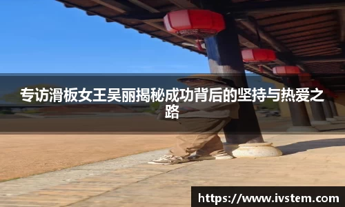 专访滑板女王吴丽揭秘成功背后的坚持与热爱之路