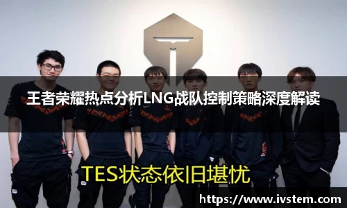 王者荣耀热点分析LNG战队控制策略深度解读