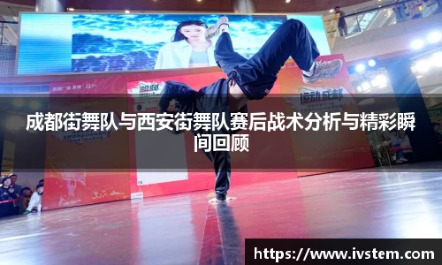 成都街舞队与西安街舞队赛后战术分析与精彩瞬间回顾