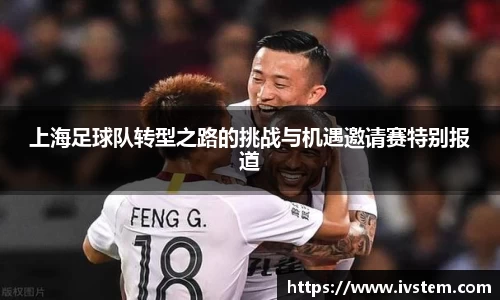 上海足球队转型之路的挑战与机遇邀请赛特别报道
