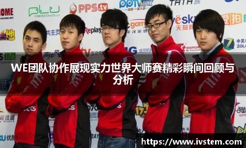 WE团队协作展现实力世界大师赛精彩瞬间回顾与分析