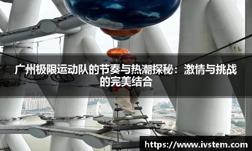 广州极限运动队的节奏与热潮探秘：激情与挑战的完美结合